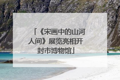 《宋画中的山河人间》展览亮相开封市博物馆