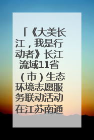 《大美长江，我是行动者》长江流域11省（市）生态环境志愿服务联动活动在江苏南通成功启动