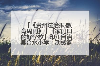 《贵州法治报·教育周刊》丨「家门口的好学校」印江自治县合水小学：动感篮球操 活力满校园