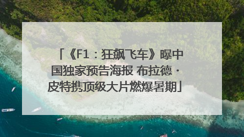 《F1：狂飙飞车》曝中国独家预告海报 布拉德・皮特携顶级大片燃爆暑期