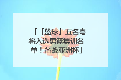 「篮球」五名粤将入选男篮集训名单！备战亚洲杯
