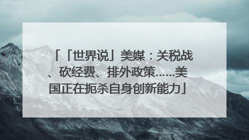 「世界说」美媒：关税战、砍经费、排外政策……美国正在扼杀自身创新能力