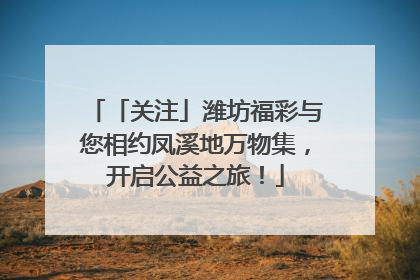 「关注」潍坊福彩与您相约凤溪地万物集，开启公益之旅！