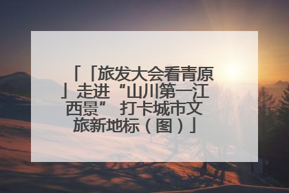 「旅发大会看青原」走进“山川第一江西景” 打卡城市文旅新地标（图）