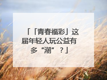 「青春福彩」这届年轻人玩公益有多“潮”？