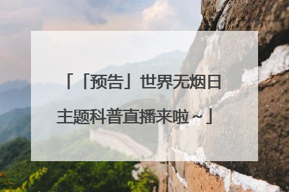 「预告」世界无烟日主题科普直播来啦～