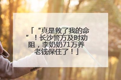 “真是救了我的命”！长沙警方及时劝阻，李奶奶71万养老钱保住了！