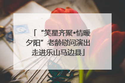 “笑星齐聚•情暖夕阳”老龄慰问演出走进乐山马边县