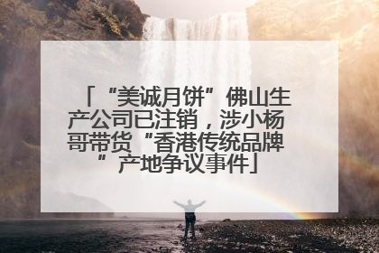 “美诚月饼”佛山生产公司已注销，涉小杨哥带货“香港传统品牌”产地争议事件