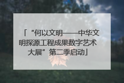 “何以文明——中华文明探源工程成果数字艺术大展”第二季启动