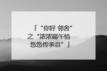 “你好 邻舍”之“浓浓端午情 悠悠传承意”