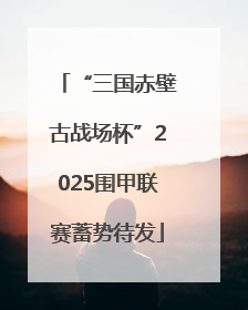 “三国赤壁古战场杯”2025围甲联赛蓄势待发