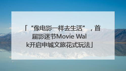 “像电影一样去生活”，首届影迷节Movie Walk开启申城文旅花式玩法