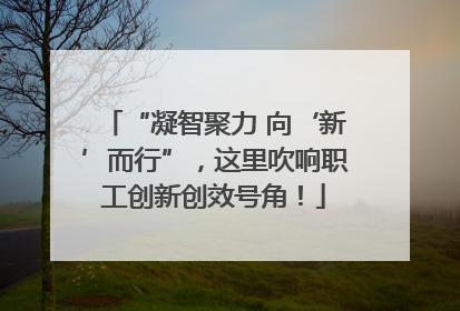 “凝智聚力 向‘新’而行”，这里吹响职工创新创效号角！