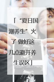 “夏日国潮养生”火了 做好这几点避开养生误区