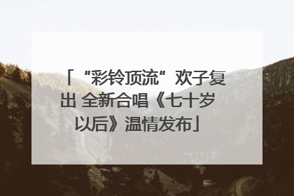 “彩铃顶流”欢子复出 全新合唱《七十岁以后》温情发布