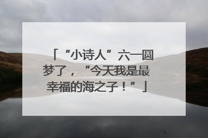 “小诗人”六一圆梦了，“今天我是最幸福的海之子！”