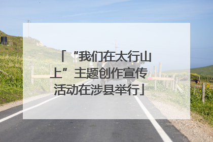 “我们在太行山上”主题创作宣传活动在涉县举行