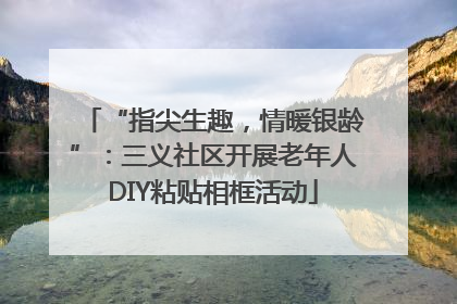 “指尖生趣，情暖银龄”：三义社区开展老年人DIY粘贴相框活动