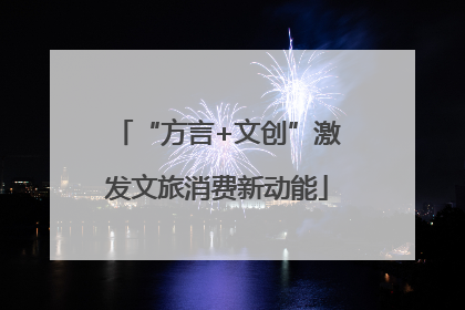 “方言+文创”激发文旅消费新动能