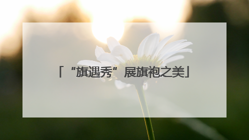 “旗遇秀”展旗袍之美