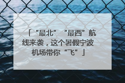 “最北”“最西”航线来袭，这个暑假宁波机场带你“飞”
