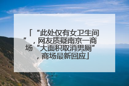 “此处仅有女卫生间”，网友质疑南京一商场“大面积取消男厕”，商场最新回应