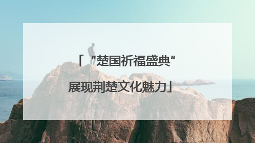 “楚国祈福盛典”展现荆楚文化魅力