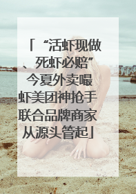 “活虾现做、死虾必赔” 今夏外卖嘬虾美团神抢手联合品牌商家从源头管起