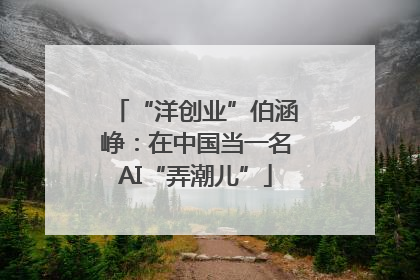 “洋创业”伯涵峥：在中国当一名AI“弄潮儿”