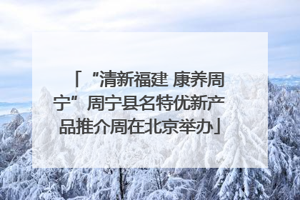 “清新福建 康养周宁”周宁县名特优新产品推介周在北京举办