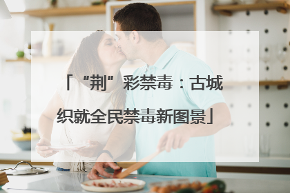 “荆”彩禁毒：古城织就全民禁毒新图景