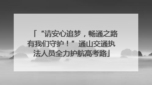 “请安心追梦，畅通之路有我们守护！”通山交通执法人员全力护航高考路