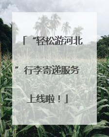 “轻松游河北”行李寄递服务上线啦！