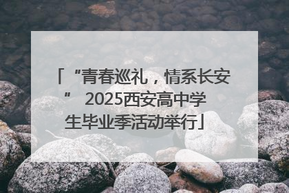 “青春巡礼，情系长安” 2025西安高中学生毕业季活动举行