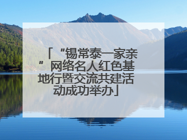 “锡常泰一家亲”网络名人红色基地行暨交流共建活动成功举办