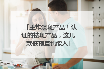王炸淡斑产品！认证的祛斑产品，这几款低预算也能入