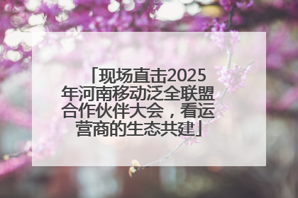 现场直击2025年河南移动泛全联盟合作伙伴大会,看运营商的生态共建