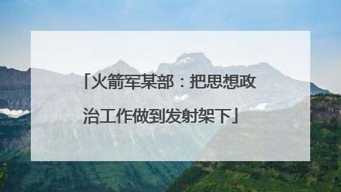 火箭军某部：把思想政治工作做到发射架下