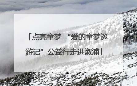 点亮童梦 “爱的童梦巡游记”公益行走进溆浦