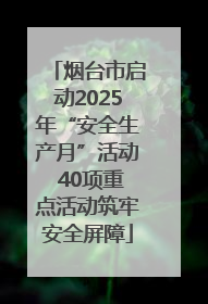 烟台市启动2025年“安全生产月”活动 40项重点活动筑牢安全屏障