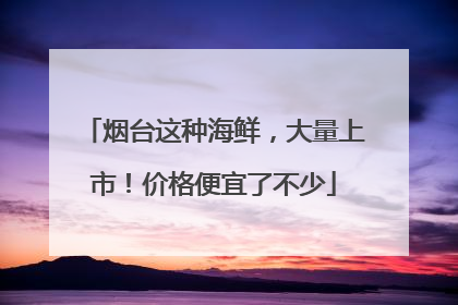 烟台这种海鲜，大量上市！价格便宜了不少