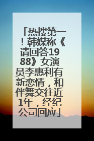 热搜第一！韩媒称《请回答1988》女演员李惠利有新恋情，和伴舞交往近1年，经纪公司回应