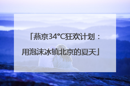 燕京34°C狂欢计划：用泡沫冰镇北京的夏天