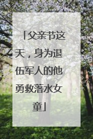 父亲节这天，身为退伍军人的他勇救落水女童