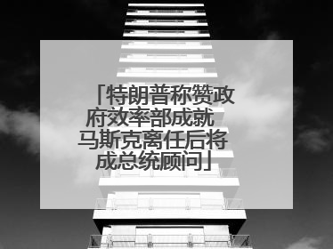 特朗普称赞政府效率部成就 马斯克离任后将成总统顾问
