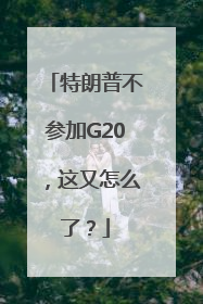 特朗普不参加G20，这又怎么了？