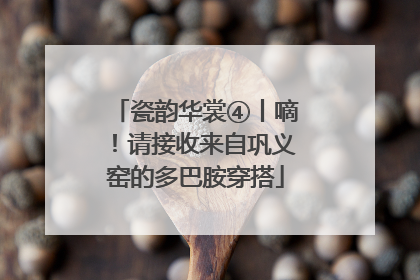 瓷韵华裳④丨嘀！请接收来自巩义窑的多巴胺穿搭