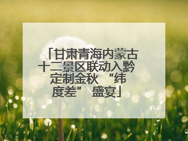 甘肃青海内蒙古十二景区联动入黔 定制金秋 “纬度差” 盛宴