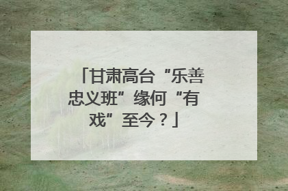 甘肃高台“乐善忠义班”缘何“有戏”至今？